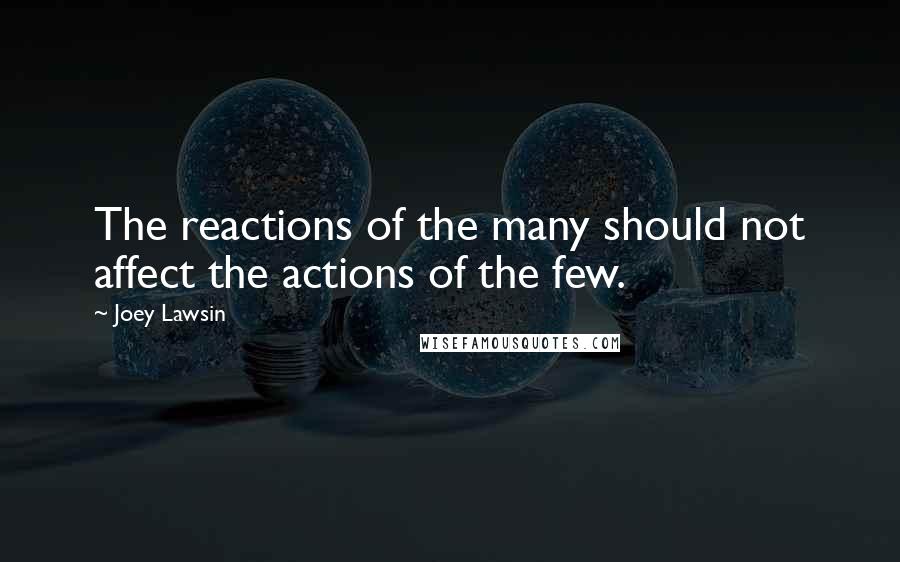 Joey Lawsin quotes: The reactions of the many should not affect the actions of the few.