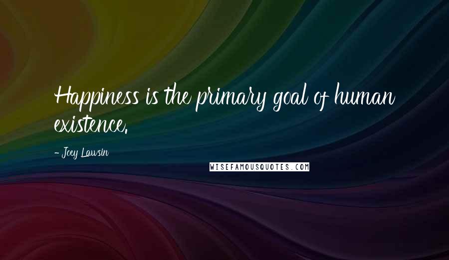 Joey Lawsin quotes: Happiness is the primary goal of human existence.