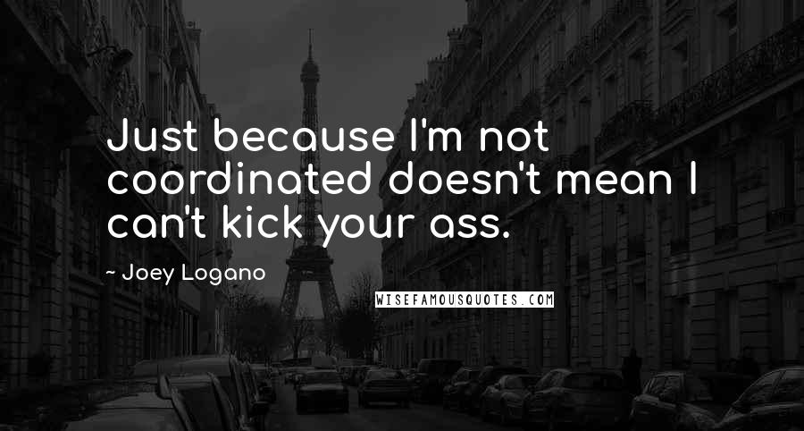 Joey Logano quotes: Just because I'm not coordinated doesn't mean I can't kick your ass.