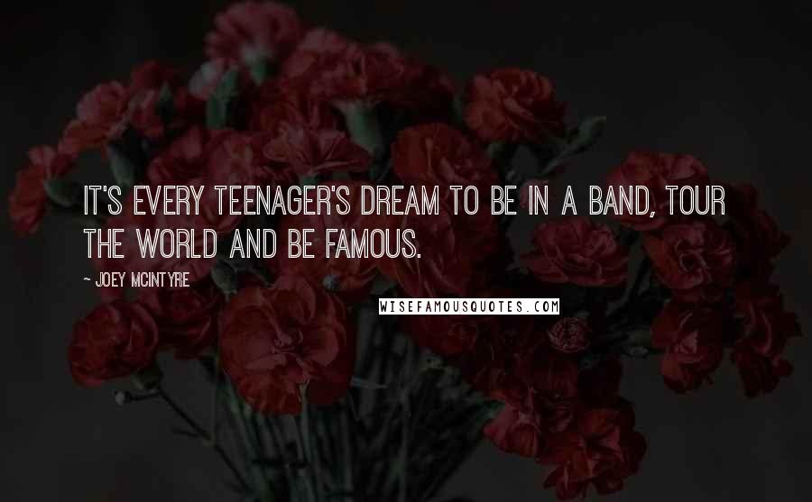 Joey McIntyre quotes: It's every teenager's dream to be in a band, tour the world and be famous.