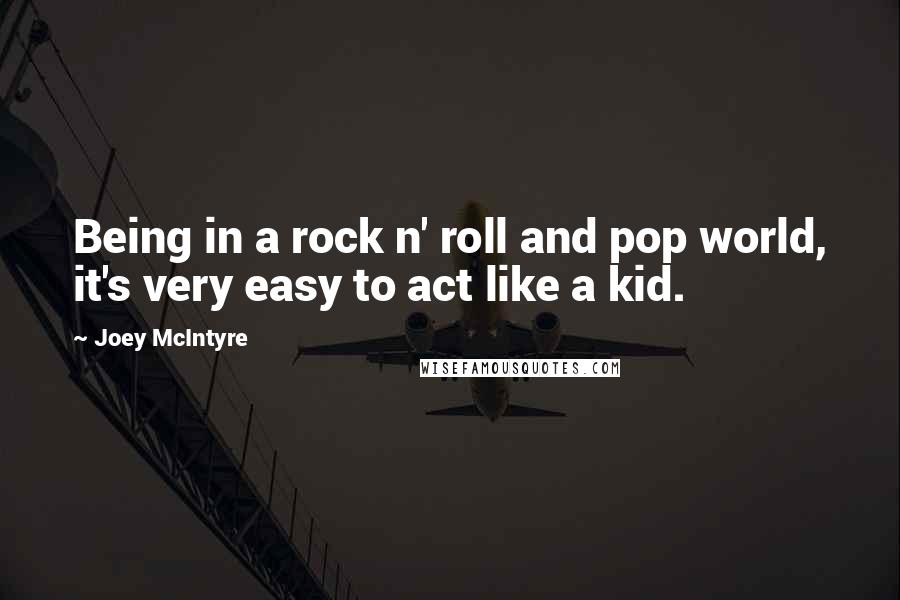 Joey McIntyre quotes: Being in a rock n' roll and pop world, it's very easy to act like a kid.