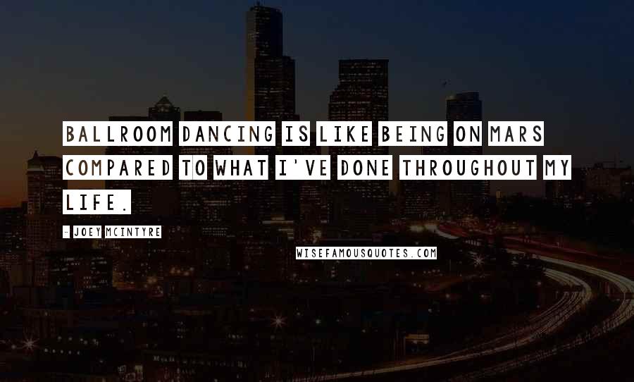 Joey McIntyre quotes: Ballroom dancing is like being on Mars compared to what I've done throughout my life.