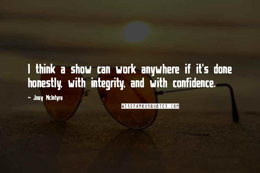 Joey McIntyre quotes: I think a show can work anywhere if it's done honestly, with integrity, and with confidence.