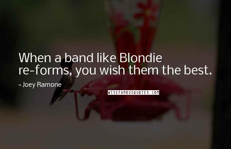 Joey Ramone quotes: When a band like Blondie re-forms, you wish them the best.