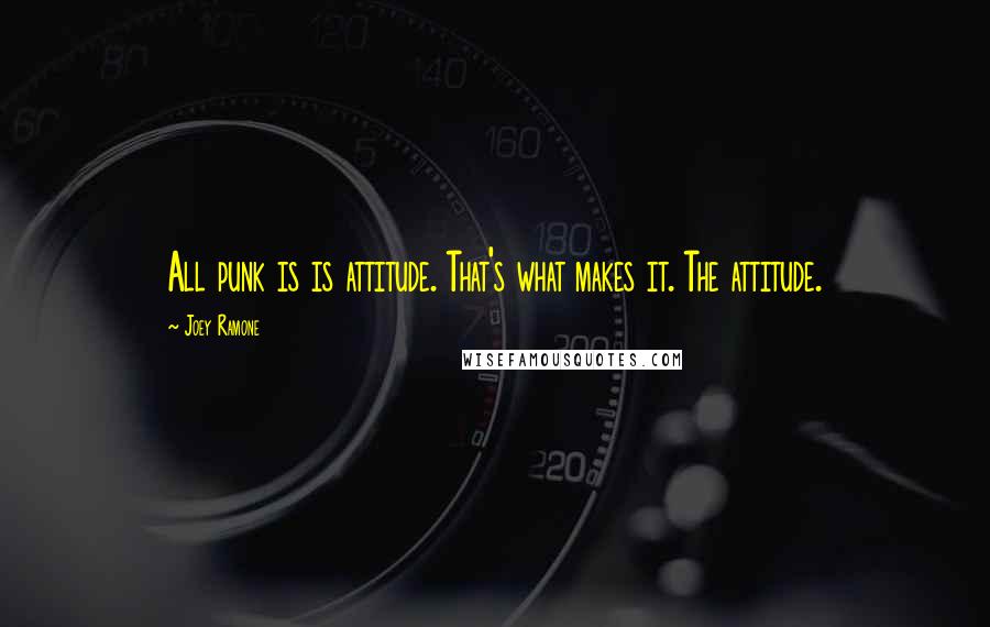 Joey Ramone quotes: All punk is is attitude. That's what makes it. The attitude.