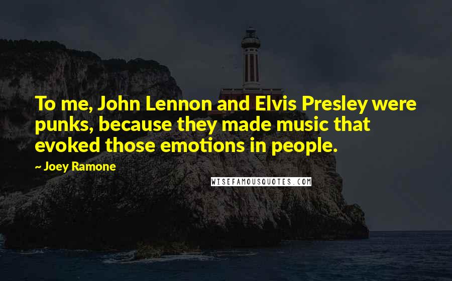 Joey Ramone quotes: To me, John Lennon and Elvis Presley were punks, because they made music that evoked those emotions in people.