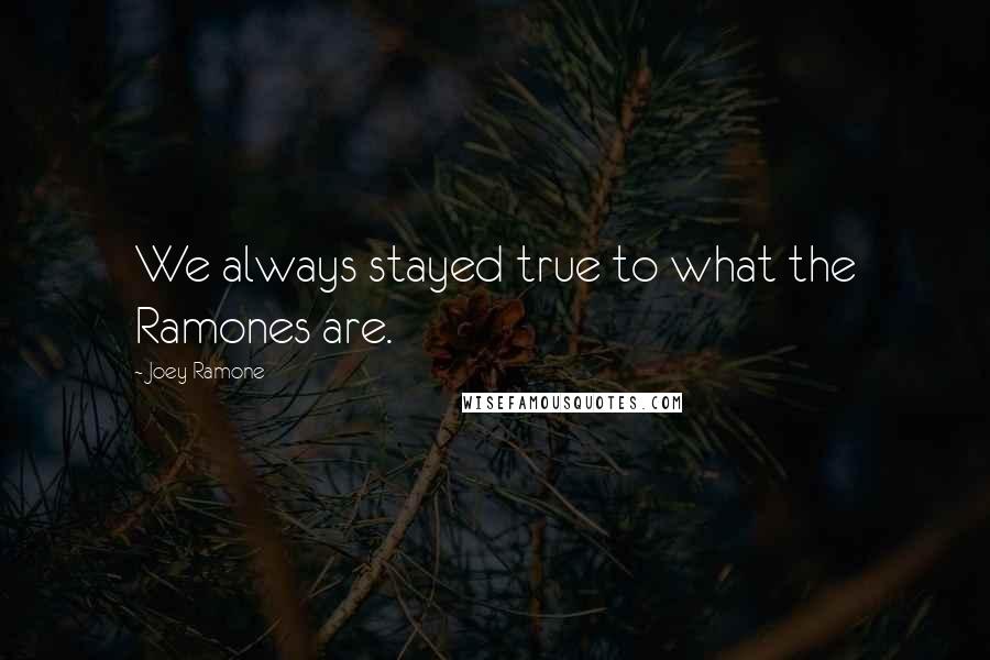 Joey Ramone quotes: We always stayed true to what the Ramones are.
