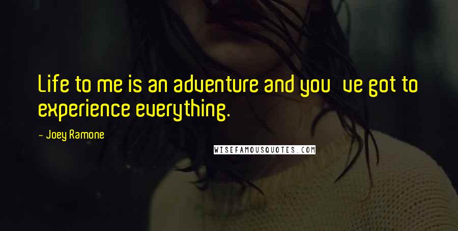 Joey Ramone quotes: Life to me is an adventure and you've got to experience everything.