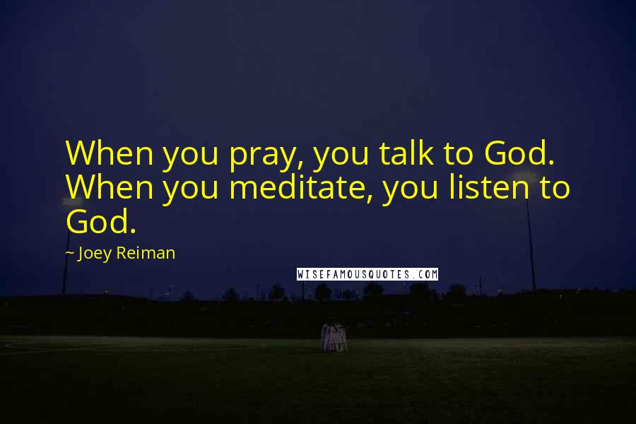 Joey Reiman quotes: When you pray, you talk to God. When you meditate, you listen to God.