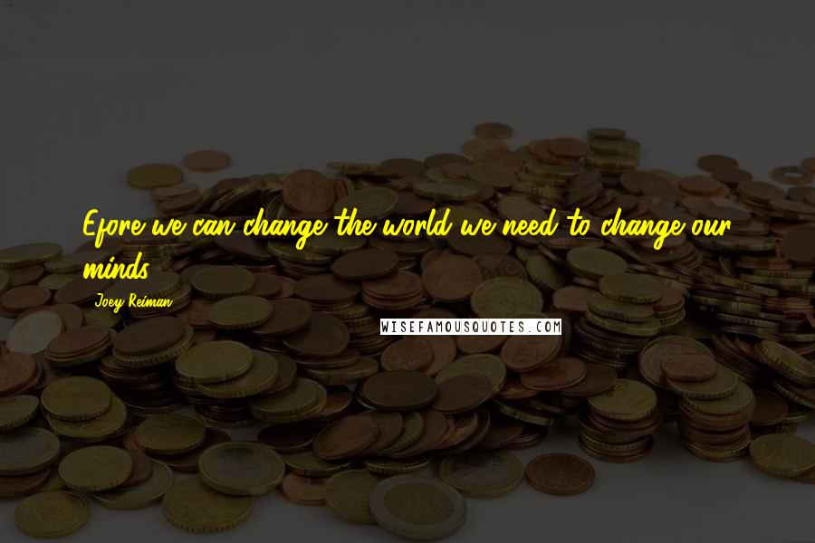 Joey Reiman quotes: Efore we can change the world we need to change our minds.