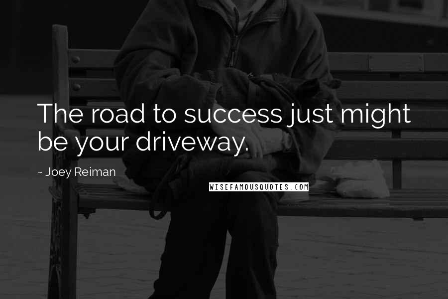 Joey Reiman quotes: The road to success just might be your driveway.