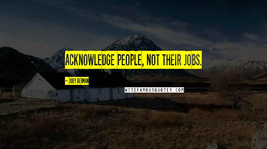 Joey Reiman quotes: Acknowledge people, not their jobs.
