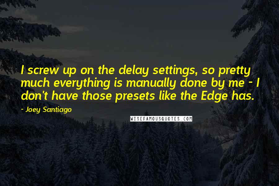 Joey Santiago quotes: I screw up on the delay settings, so pretty much everything is manually done by me - I don't have those presets like the Edge has.