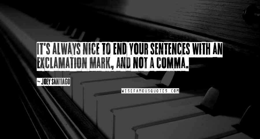 Joey Santiago quotes: It's always nice to end your sentences with an exclamation mark, and not a comma.