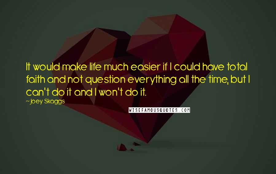 Joey Skaggs quotes: It would make life much easier if I could have total faith and not question everything all the time, but I can't do it and I won't do it.