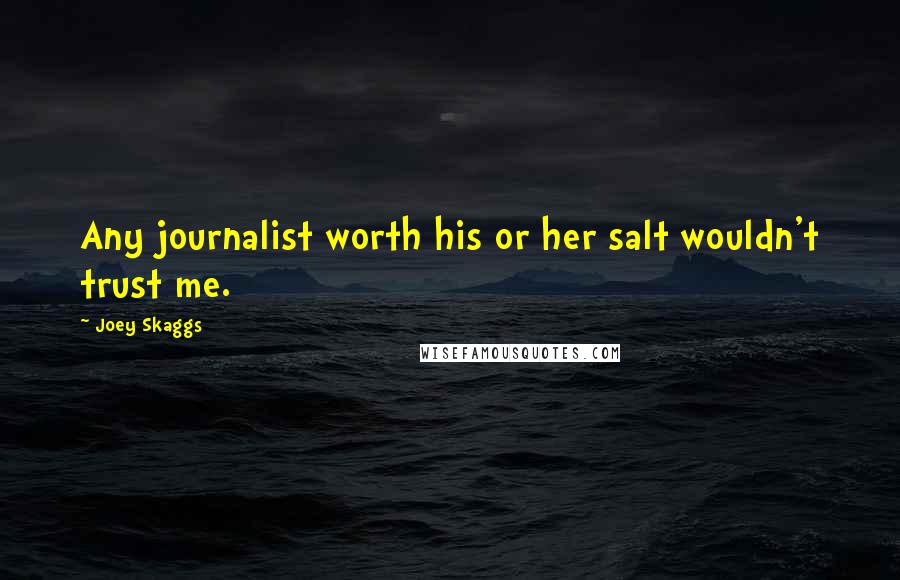 Joey Skaggs quotes: Any journalist worth his or her salt wouldn't trust me.