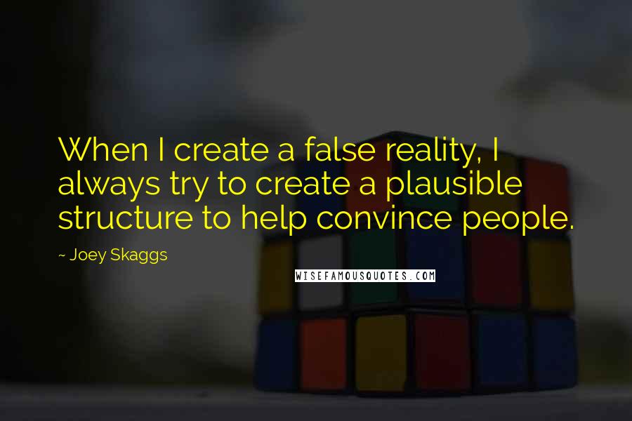 Joey Skaggs quotes: When I create a false reality, I always try to create a plausible structure to help convince people.