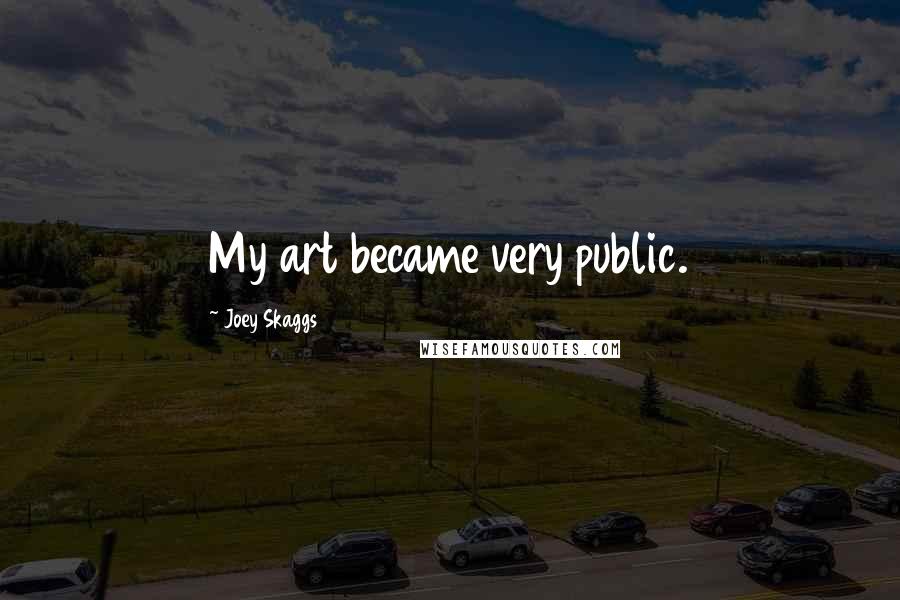 Joey Skaggs quotes: My art became very public.
