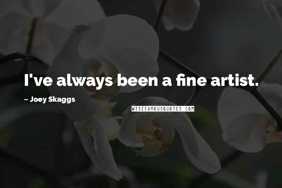 Joey Skaggs quotes: I've always been a fine artist.