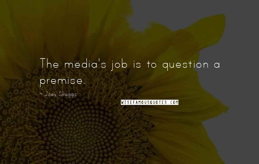 Joey Skaggs quotes: The media's job is to question a premise.