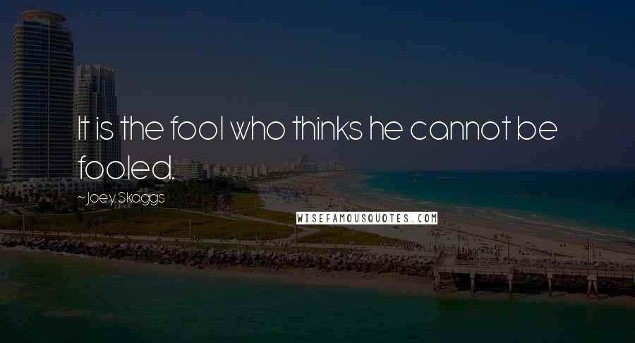 Joey Skaggs quotes: It is the fool who thinks he cannot be fooled.