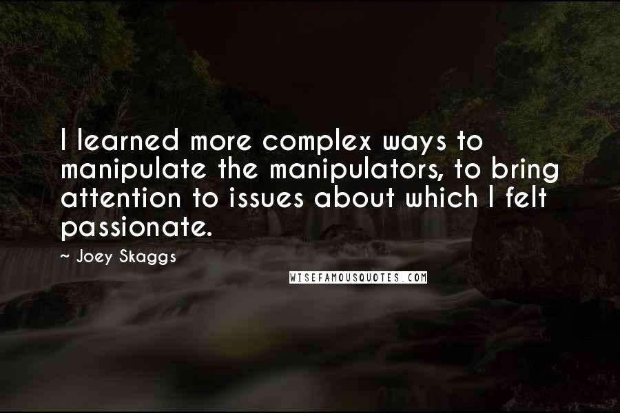 Joey Skaggs quotes: I learned more complex ways to manipulate the manipulators, to bring attention to issues about which I felt passionate.