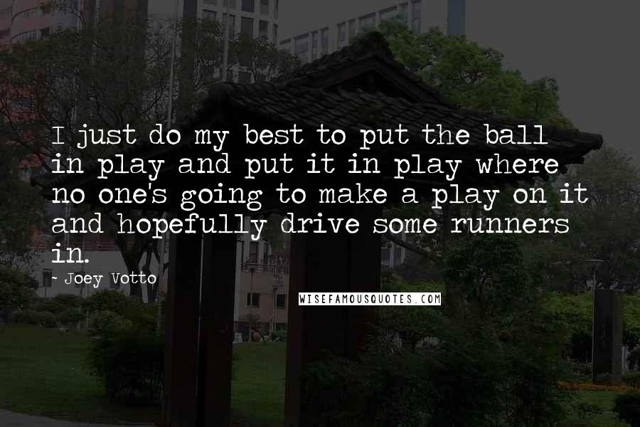 Joey Votto quotes: I just do my best to put the ball in play and put it in play where no one's going to make a play on it and hopefully drive some