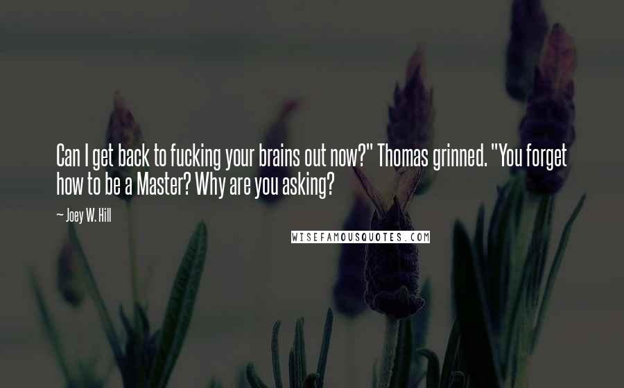 Joey W. Hill quotes: Can I get back to fucking your brains out now?" Thomas grinned. "You forget how to be a Master? Why are you asking?