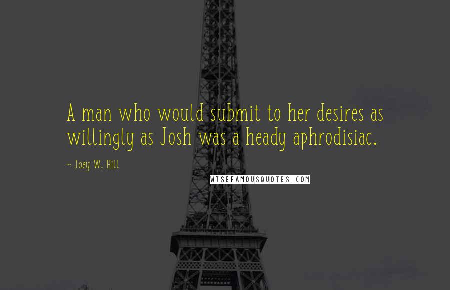 Joey W. Hill quotes: A man who would submit to her desires as willingly as Josh was a heady aphrodisiac.