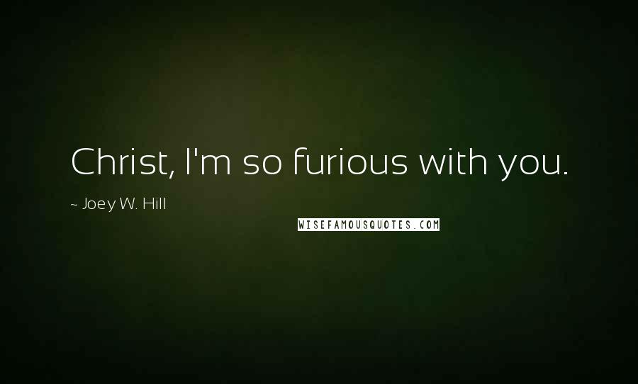 Joey W. Hill quotes: Christ, I'm so furious with you.