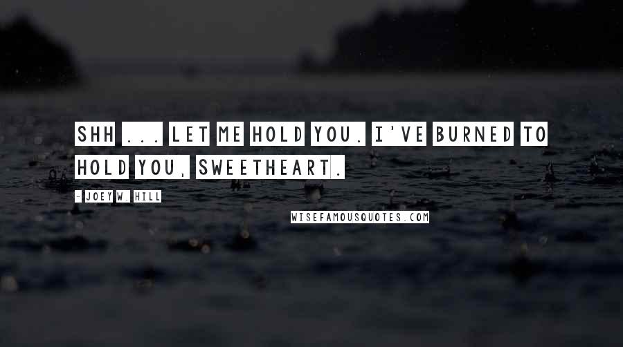 Joey W. Hill quotes: Shh ... let me hold you. I've burned to hold you, sweetheart.