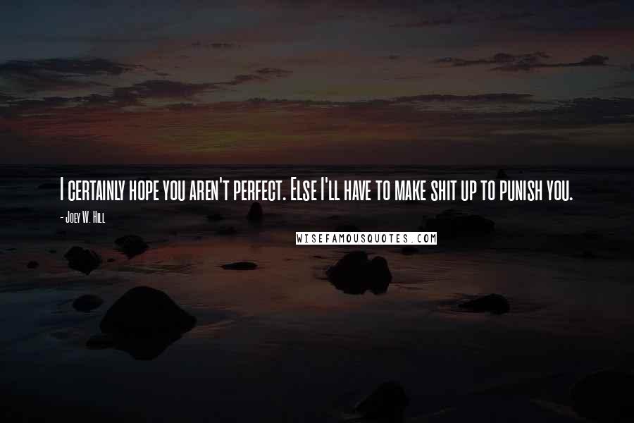 Joey W. Hill quotes: I certainly hope you aren't perfect. Else I'll have to make shit up to punish you.