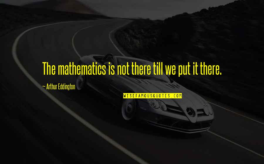 Jofer Archer Quotes By Arthur Eddington: The mathematics is not there till we put Jofer Archer Quotes By Arthur Eddington: The mathematics is not there till we put