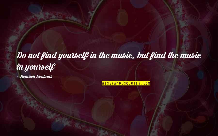 Joffery Quotes By Heinrich Neuhaus: Do not find yourself in the music, but Joffery Quotes By Heinrich Neuhaus: Do not find yourself in the music, but