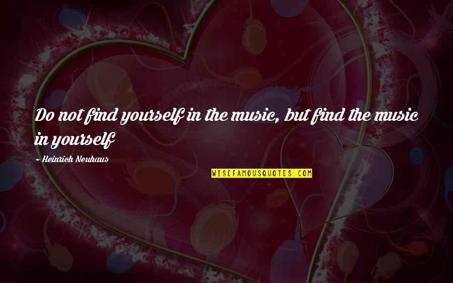 Joffery Quotes By Heinrich Neuhaus: Do not find yourself in the music, but