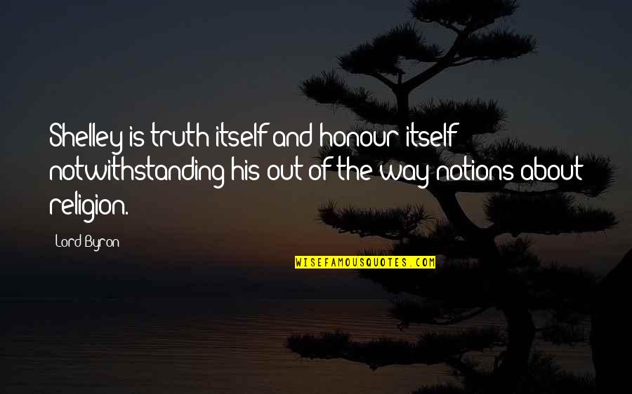 Joffery Quotes By Lord Byron: Shelley is truth itself and honour itself notwithstanding