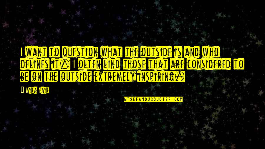 Joffery Quotes By Mira Nair: I want to question what the outside is Joffery Quotes By Mira Nair: I want to question what the outside is