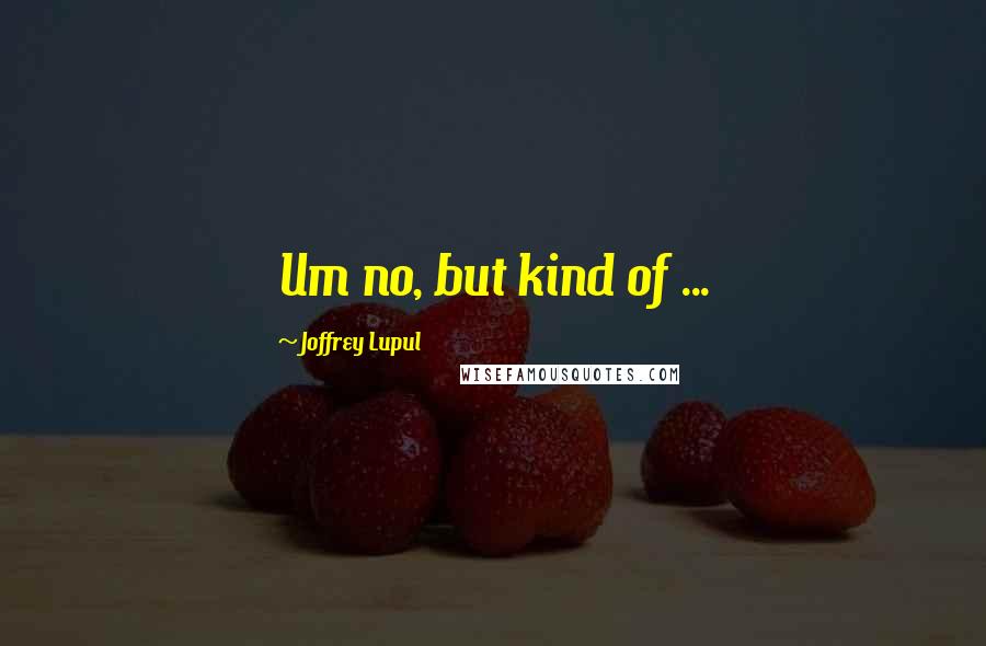 Joffrey Lupul quotes: Um no, but kind of ...