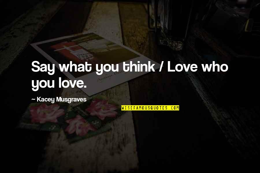 Joffreys Brother Quotes By Kacey Musgraves: Say what you think / Love who you Joffreys Brother Quotes By Kacey Musgraves: Say what you think / Love who you
