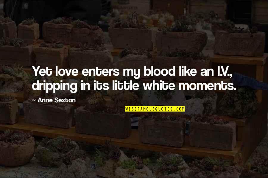 Joffroy Barraud Quotes By Anne Sexton: Yet love enters my blood like an I.V.,