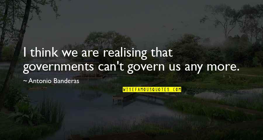 Joffy Quotes By Antonio Banderas: I think we are realising that governments can't Joffy Quotes By Antonio Banderas: I think we are realising that governments can't