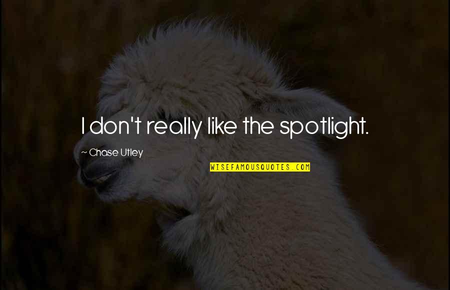 Joffy Quotes By Chase Utley: I don't really like the spotlight. Joffy Quotes By Chase Utley: I don't really like the spotlight.