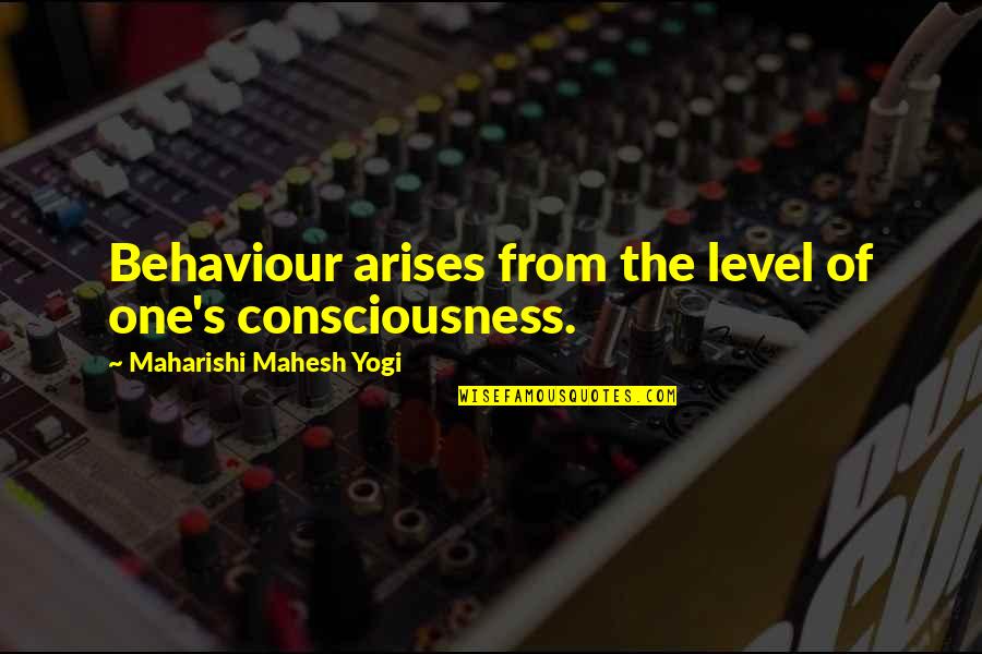 Joffy Thompson Quotes By Maharishi Mahesh Yogi: Behaviour arises from the level of one's consciousness. Joffy Thompson Quotes By Maharishi Mahesh Yogi: Behaviour arises from the level of one's consciousness.