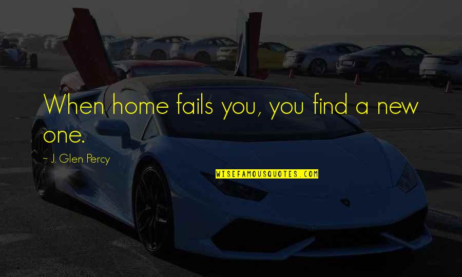 Jofre Borgia Quotes By J. Glen Percy: When home fails you, you find a new Jofre Borgia Quotes By J. Glen Percy: When home fails you, you find a new