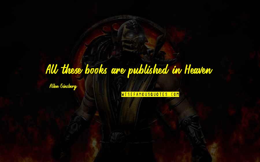 Jofre King Quotes By Allen Ginsberg: All these books are published in Heaven. Jofre King Quotes By Allen Ginsberg: All these books are published in Heaven.
