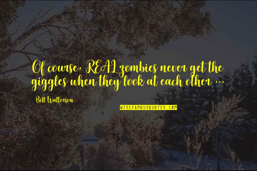 Jofson Quotes By Bill Watterson: Of course, REAL zombies never get the giggles