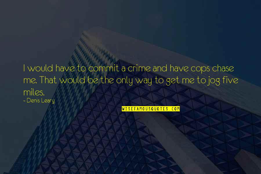 Jog Quotes By Denis Leary: I would have to commit a crime and