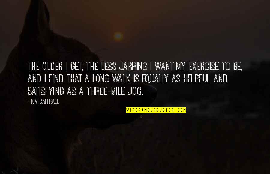 Jog Quotes By Kim Cattrall: The older I get, the less jarring I Jog Quotes By Kim Cattrall: The older I get, the less jarring I