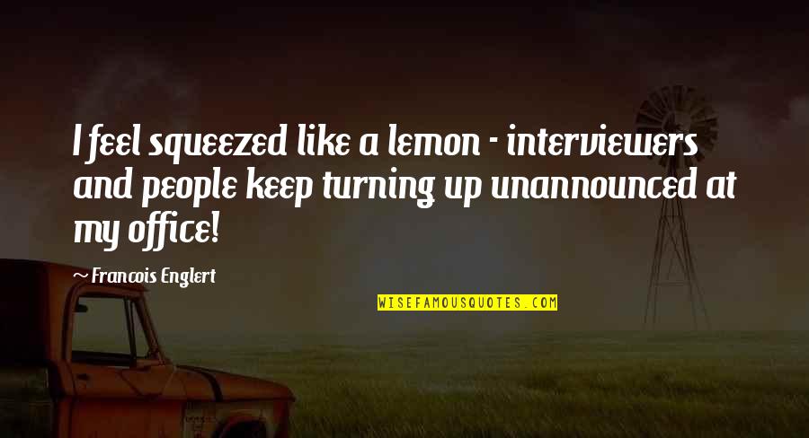 Jogada De Rei Quotes By Francois Englert: I feel squeezed like a lemon - interviewers Jogada De Rei Quotes By Francois Englert: I feel squeezed like a lemon - interviewers