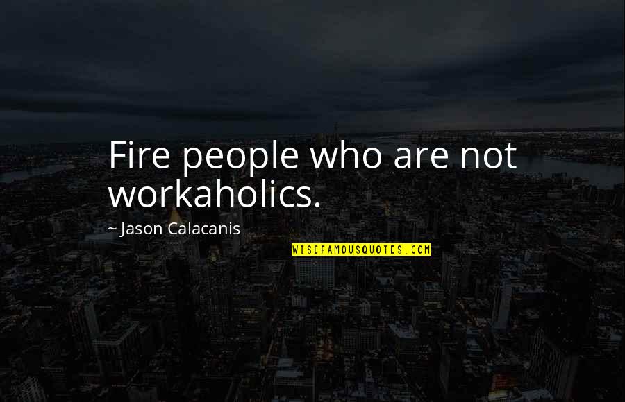 Jogan Quotes By Jason Calacanis: Fire people who are not workaholics. Jogan Quotes By Jason Calacanis: Fire people who are not workaholics.